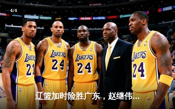 辽篮加时险胜广东，赵继伟35分率队夺赛点 - 4