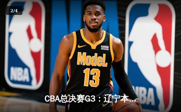 CBA总决赛G3：辽宁本钢加时险胜新疆飞虎，总比分2-1领先 - 2